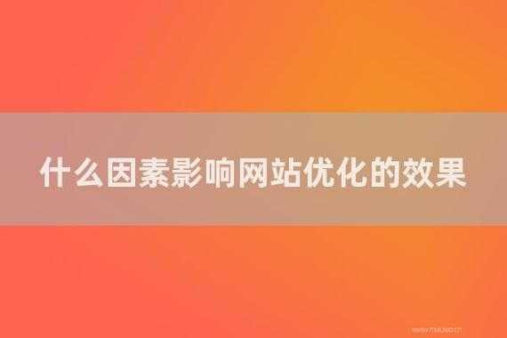 有哪些因素會(huì)影響到網(wǎng)站優(yōu)化的效果（有哪些因素會(huì)影響到網(wǎng)站優(yōu)化的效果呢）